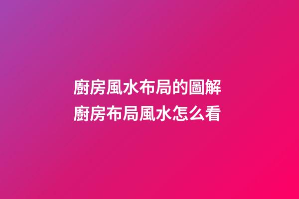 廚房風水布局的圖解 廚房布局風水怎么看